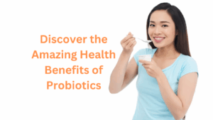 Discover the Amazing Health Benefits of Probiotics