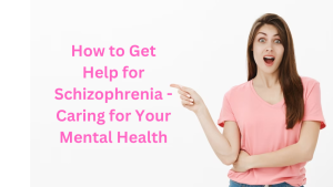 How to Get Help for Schizophrenia - Caring for Your Mental Health
