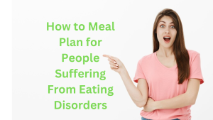 How to Meal Plan for People Suffering From Eating Disorders