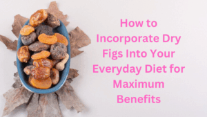 How to Incorporate Dry Figs Into Your Everyday Diet for Maximum Benefits